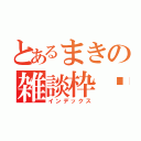 とあるまきの雑談枠♡（インデックス）