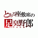 とある座敷席の足臭野郎（テロ行為）