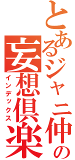 とあるジャニ仲の妄想倶楽部（インデックス）