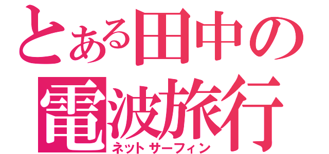 とある田中の電波旅行（ネットサーフィン）