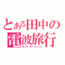 とある田中の電波旅行（ネットサーフィン）