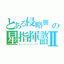 とある侵略襲　の星指揮諮（せいしきし）Ⅱ（ロゥレライムンティシアス）