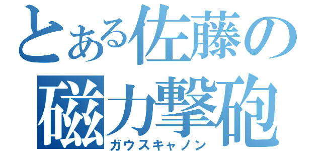 とある佐藤の磁力撃砲（ガウスキャノン）