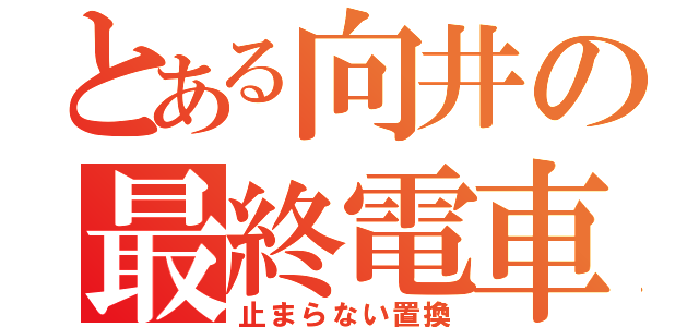 とある向井の最終電車（止まらない置換）