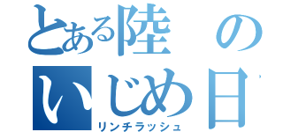 とある陸のいじめ日常（リンチラッシュ）