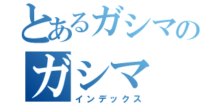 とあるガシマのガシマ（インデックス）