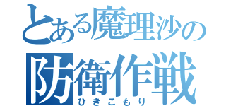 とある魔理沙の防衛作戦（ひきこもり）