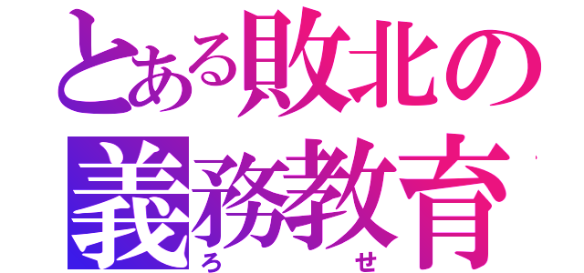 とある敗北の義務教育（ろせ）