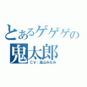 とあるゲゲゲの鬼太郎（ＣＶ：高山みなみ）