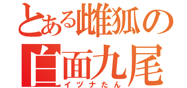 とある雌狐の白面九尾（イヅナたん）