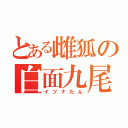 とある雌狐の白面九尾（イヅナたん）