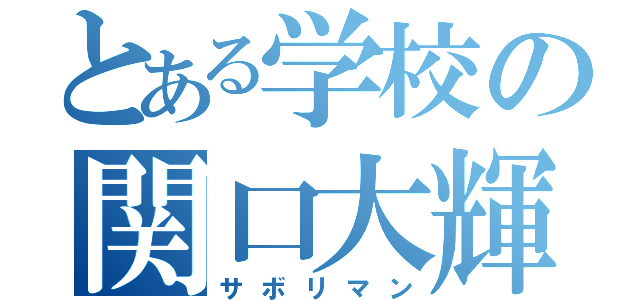 とある学校の関口大輝（サボリマン）