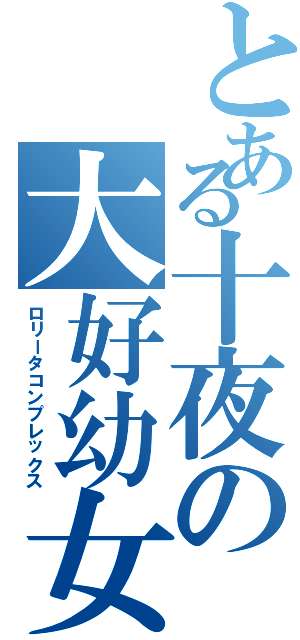 とある十夜の大好幼女（ロリータコンプレックス）