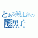 とある競走部の謎男子（田仲光一郎）