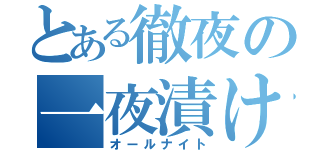 とある徹夜の一夜漬け（オールナイト）