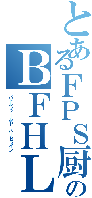 とあるＦＰＳ厨のＢＦＨＬ（バトルフィールド ハードライン）