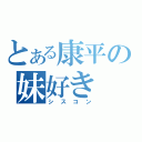 とある康平の妹好き（シスコン）