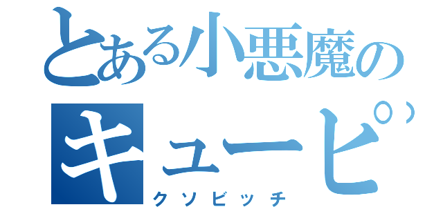 とある小悪魔のキューピッド（クソビッチ）