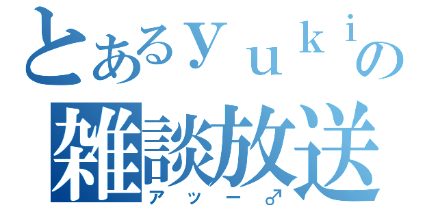 とあるｙｕｋｉ（♂）の雑談放送（アッー♂）