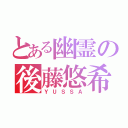 とある幽霊の後藤悠希（ＹＵＳＳＡ）