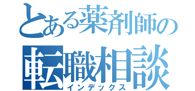 とある薬剤師の転職相談所（インデックス）