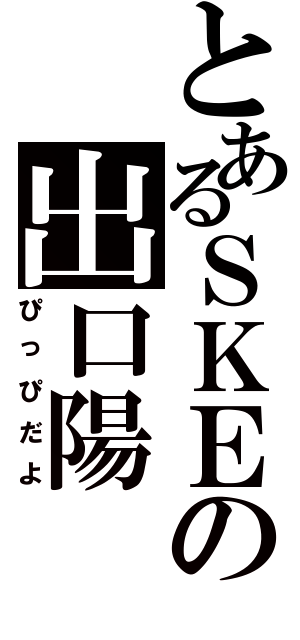 とあるＳＫＥの出口陽（ぴっぴだよ）