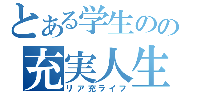 とある学生のの充実人生（リア充ライフ）