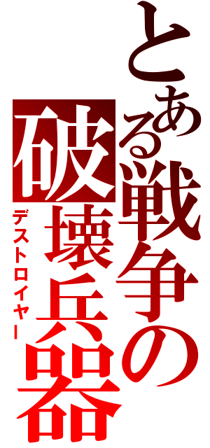 とある戦争の破壊兵器（デストロイヤー）