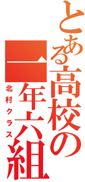 とある高校の一年六組（北村クラス）