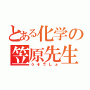 とある化学の笠原先生（うそでしょ）