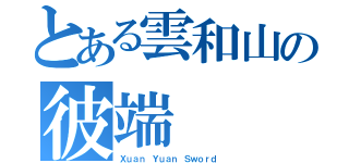 とある雲和山の彼端（Ｘｕａｎ Ｙｕａｎ Ｓｗｏｒｄ ）