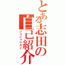 とある志田の自己紹介（ジコショウカイ）