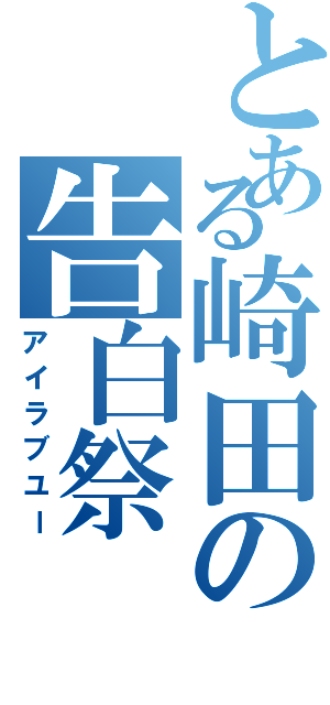 とある崎田の告白祭（アイラブユー）