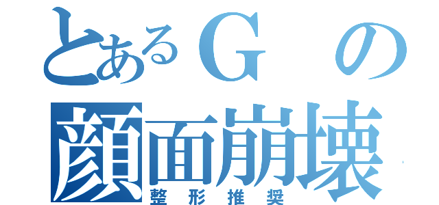 とあるＧの顔面崩壊（整形推奨）