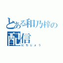 とある和乃梓の配信（にちじょう）