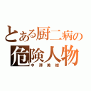 とある厨二病の危険人物（中澤美樹）