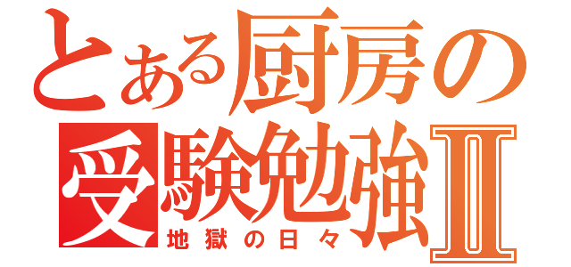 とある厨房の受験勉強Ⅱ（地獄の日々）