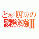 とある厨房の受験勉強Ⅱ（地獄の日々）