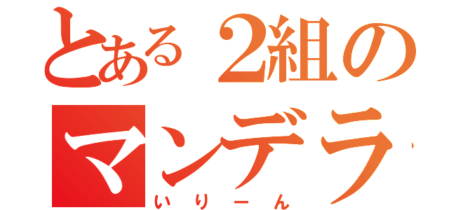 とある２組のマンデラいり（いりーん）