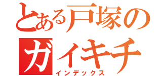 とある戸塚のガイキチ（インデックス）