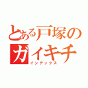 とある戸塚のガイキチ（インデックス）