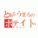 とあるうまるのポテイト（あげない）