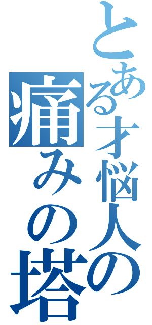 とある才悩人の痛みの塔（）