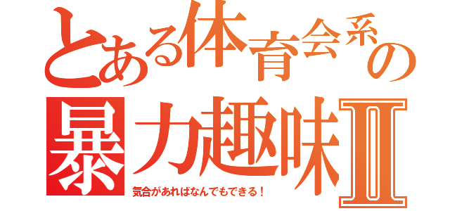 とある体育会系の暴力趣味Ⅱ（気合があればなんでもできる！）