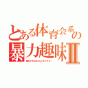 とある体育会系の暴力趣味Ⅱ（気合があればなんでもできる！）