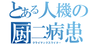 とある人機の厨二病患者（クライマックスライター）