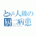 とある人機の厨二病患者（クライマックスライター）