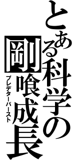 とある科学の剛喰成長（プレデターバースト）