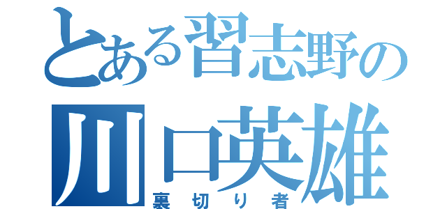 とある習志野の川口英雄（裏切り者）