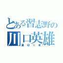 とある習志野の川口英雄（裏切り者）